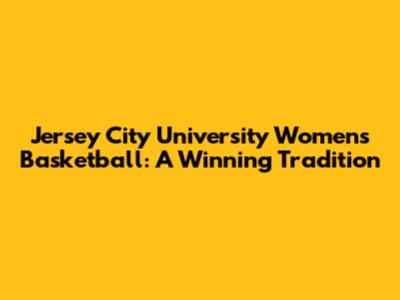 Jersey City University Women's Basketball: A Winning Tradition