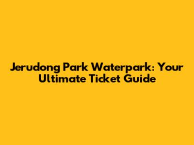 Jerudong Park Waterpark: Your Ultimate Ticket Guide