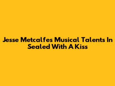 Jesse Metcalfe's Musical Talents In 'Sealed With A Kiss'