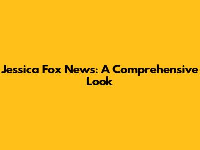 Jessica Fox News: A Comprehensive Look
