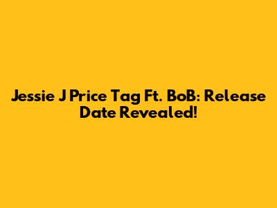 Jessie J "Price Tag" Ft. BoB: Release Date Revealed!