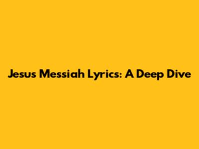 Jesus Messiah Lyrics: A Deep Dive