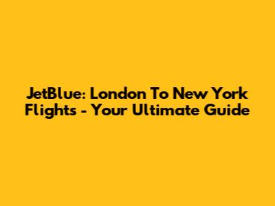 JetBlue: London To New York Flights - Your Ultimate Guide
