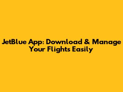 JetBlue App: Download & Manage Your Flights Easily