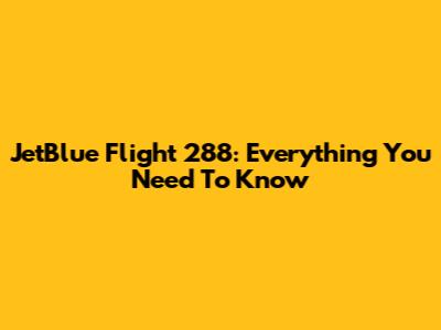 JetBlue Flight 288: Everything You Need To Know