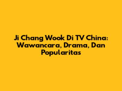 Ji Chang Wook Di TV China: Wawancara, Drama, Dan Popularitas