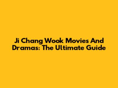 Ji Chang Wook Movies And Dramas: The Ultimate Guide