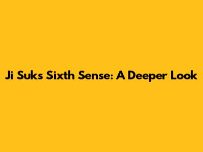 Ji Suk's Sixth Sense: A Deeper Look