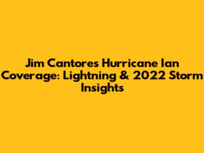 Jim Cantore's Hurricane Ian Coverage: Lightning & 2022 Storm Insights