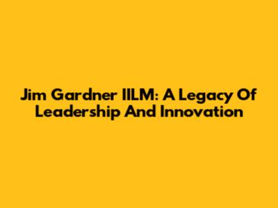 Jim Gardner IILM: A Legacy Of Leadership And Innovation