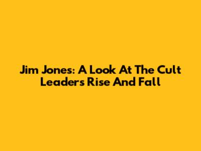 Jim Jones: A Look At The Cult Leader's Rise And Fall
