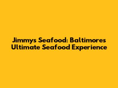 Jimmy's Seafood: Baltimore's Ultimate Seafood Experience