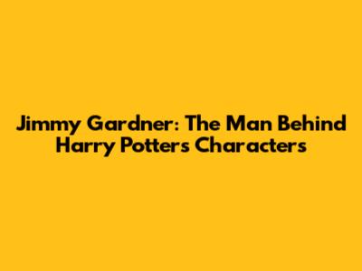 Jimmy Gardner: The Man Behind Harry Potter's Characters
