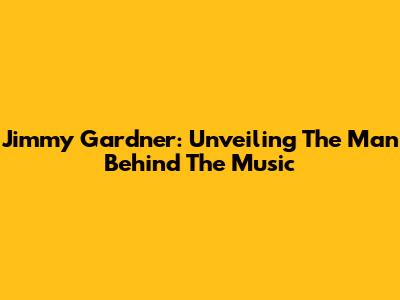 Jimmy Gardner: Unveiling The Man Behind The Music