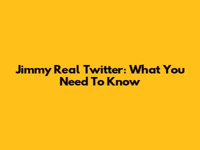 Jimmy Real Twitter: What You Need To Know
