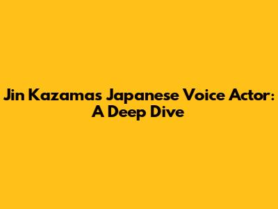 Jin Kazama's Japanese Voice Actor: A Deep Dive