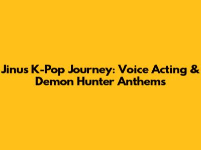 Jinu's K-Pop Journey: Voice Acting & Demon Hunter Anthems