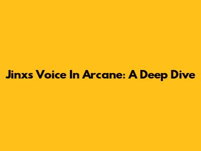 Jinx's Voice In Arcane: A Deep Dive