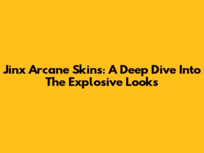 Jinx Arcane Skins: A Deep Dive Into The Explosive Looks