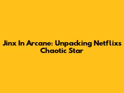 Jinx In Arcane: Unpacking Netflix's Chaotic Star