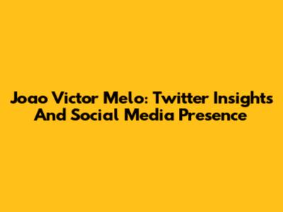 Joao Victor Melo: Twitter Insights And Social Media Presence