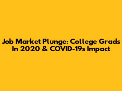 Job Market Plunge: College Grads In 2020 & COVID-19's Impact