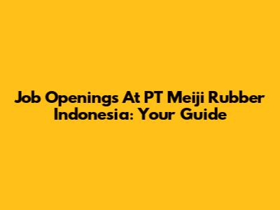 Job Openings At PT Meiji Rubber Indonesia: Your Guide