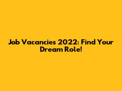 Job Vacancies 2022: Find Your Dream Role!