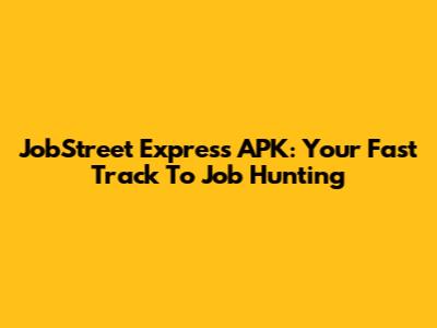 JobStreet Express APK: Your Fast Track To Job Hunting