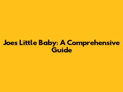 Joe's Little Baby: A Comprehensive Guide