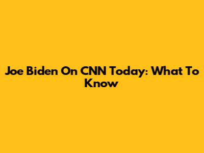 Joe Biden On CNN Today: What To Know