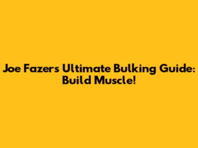 Joe Fazer's Ultimate Bulking Guide: Build Muscle!