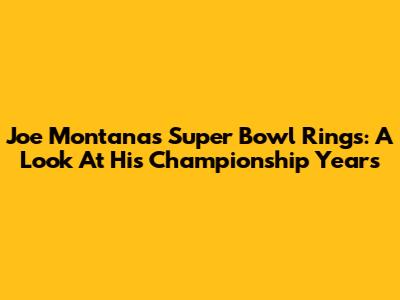 Joe Montana's Super Bowl Rings: A Look At His Championship Years