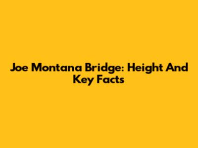 Joe Montana Bridge: Height And Key Facts