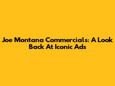 Joe Montana Commercials: A Look Back At Iconic Ads