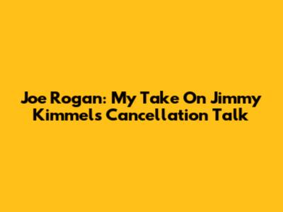 Joe Rogan: My Take On Jimmy Kimmel's Cancellation Talk