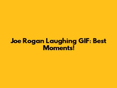 Joe Rogan Laughing GIF: Best Moments!