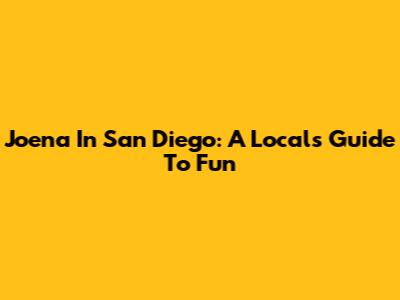 Joena In San Diego: A Local's Guide To Fun
