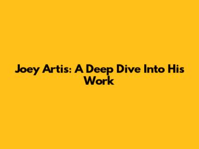 Joey Artis: A Deep Dive Into His Work