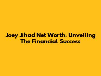Joey Jihad Net Worth: Unveiling The Financial Success