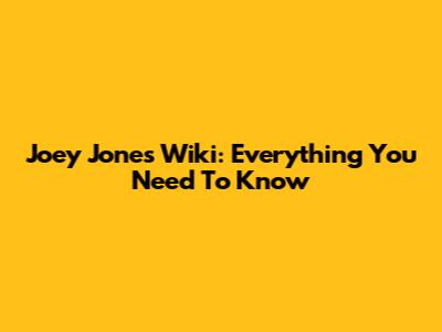 Joey Jones Wiki: Everything You Need To Know