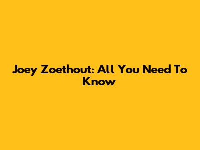 Joey Zoethout: All You Need To Know