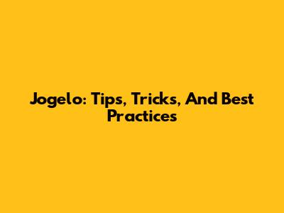 Jogelo: Tips, Tricks, And Best Practices