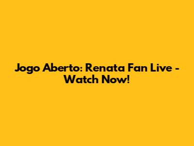Jogo Aberto: Renata Fan Live - Watch Now!