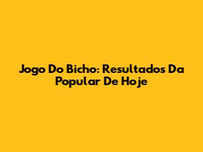 Jogo Do Bicho: Resultados Da Popular De Hoje