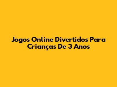 Jogos Online Divertidos Para Crianças De 3 Anos