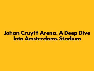 Johan Cruyff Arena: A Deep Dive Into Amsterdam's Stadium