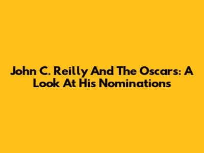 John C. Reilly And The Oscars: A Look At His Nominations