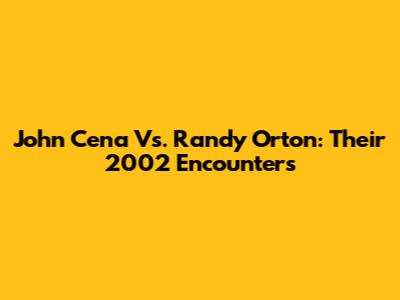John Cena Vs. Randy Orton: Their 2002 Encounters