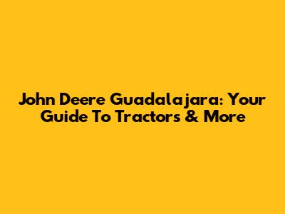 John Deere Guadalajara: Your Guide To Tractors & More